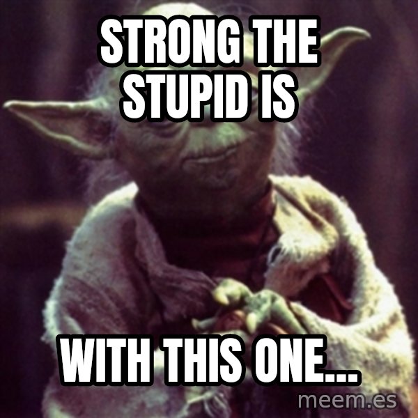 yoda star wars meme: Strong the stupid is / with this one...