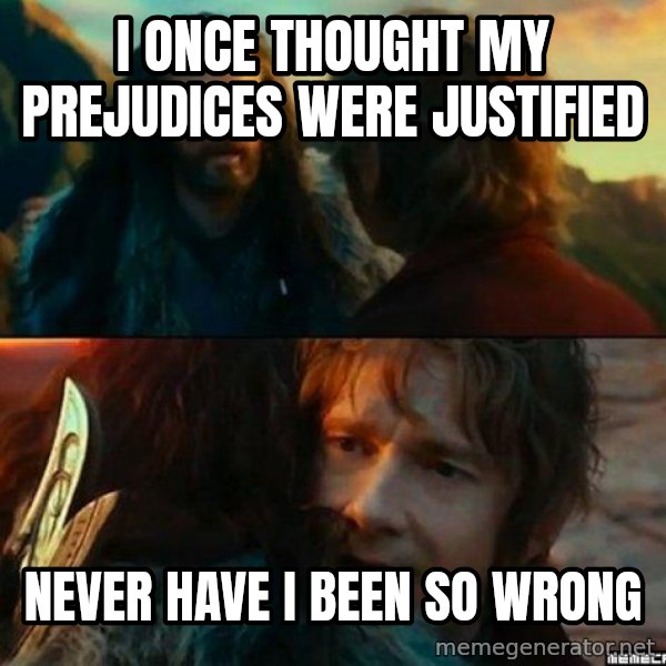 Never Have I Been So Wrong meme: i once thought my prejudices were justified / never have i been so wrong