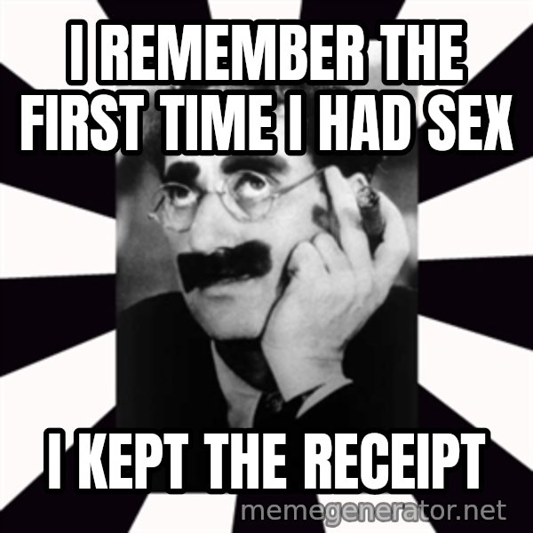 Groucho Marx meme: I remember the first time I had sex / I kept the receipt