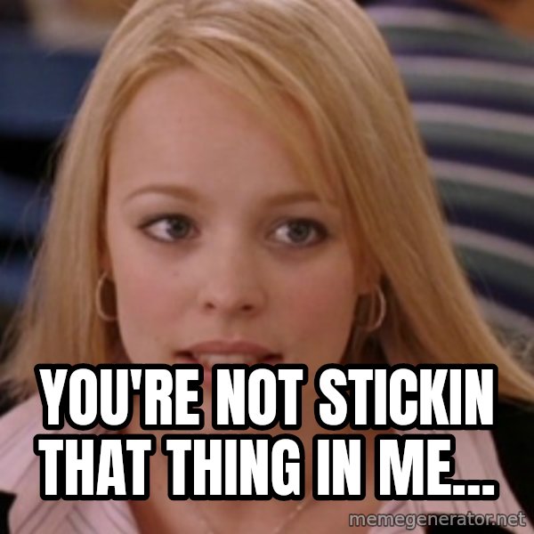 mean girls meme: you're not stickin that thing in me...