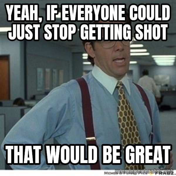 That would be great meme: Yeah, if everyone could just stop getting shot / that would be great
