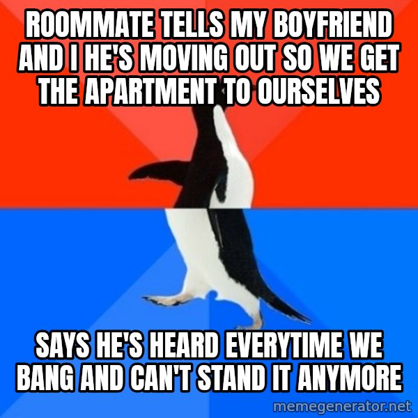 Socially Awesome Awkward Penguin meme: Roommate tells my boyfriend and I he's moving out so we get the apartment to ourselves / Says he's heard everytime we bang and can't stand it anymore