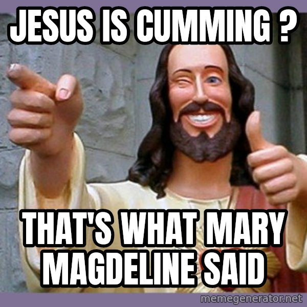 buddy jesus meme: Jesus is cumming ? / That's what Mary MAgdeline said