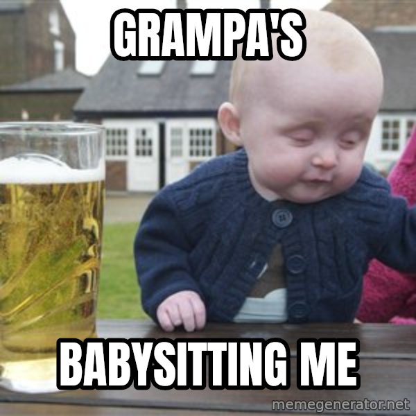 drunk baby 1 meme: Grampa's / babysitting me