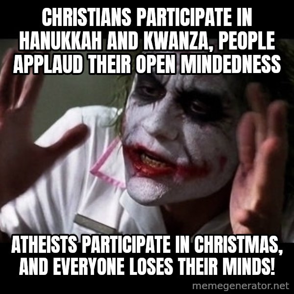 joker mind loss meme: Christians participate in Hanukkah and Kwanza, people applaud their open mindedness / Atheists participate in Christmas, and everyone loses their minds!