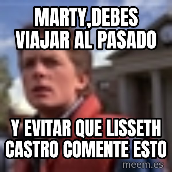 Marty Mcfly meme: Marty,debes viajar al pasado / y evitar que lisseth castro comente esto