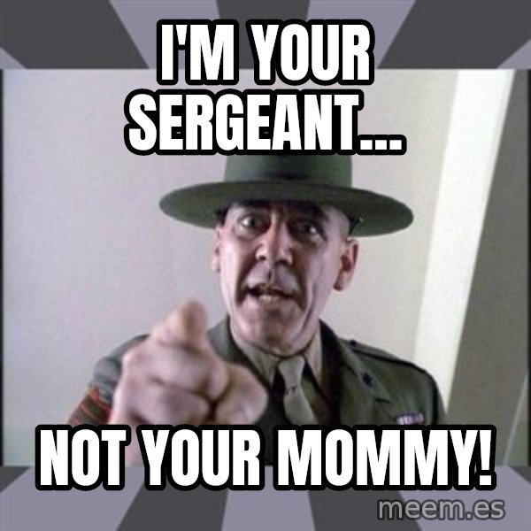 R. Lee Ermey meme: I'm your sergeant... / not your mommy!