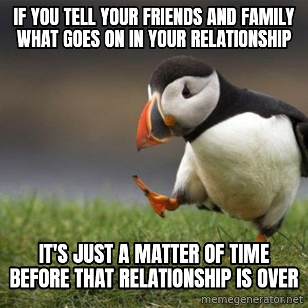 Unpopular Opinion Puffin meme: if you tell your friends and family what goes on in your relationship / it's just a matter of time before that relationship is over