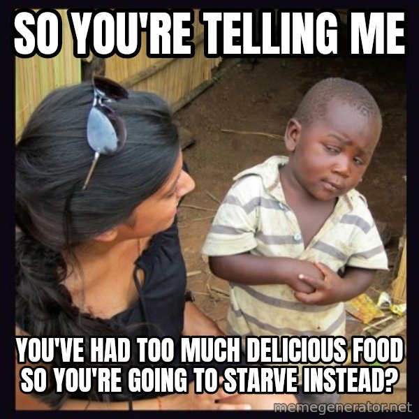 Skeptical 3rd World Kid meme: so you're telling me / you've had too much delicious food so you're going to starve instead?