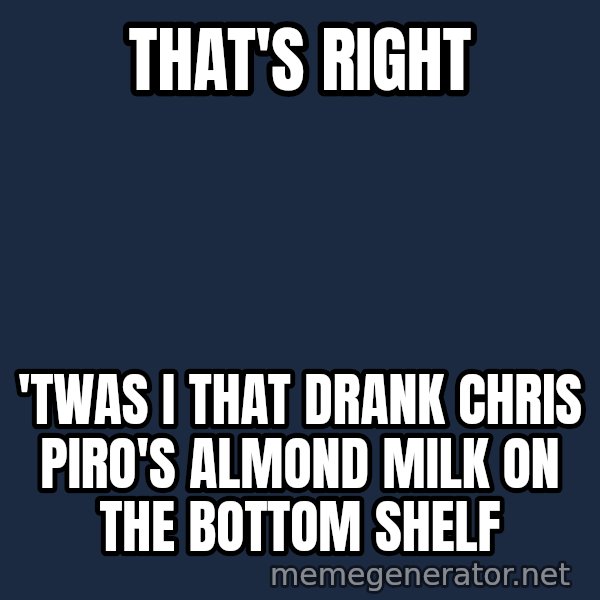 Twas I Cat meme: That's right / 'Twas I that drank Chris Piro's Almond milk on the bottom shelf