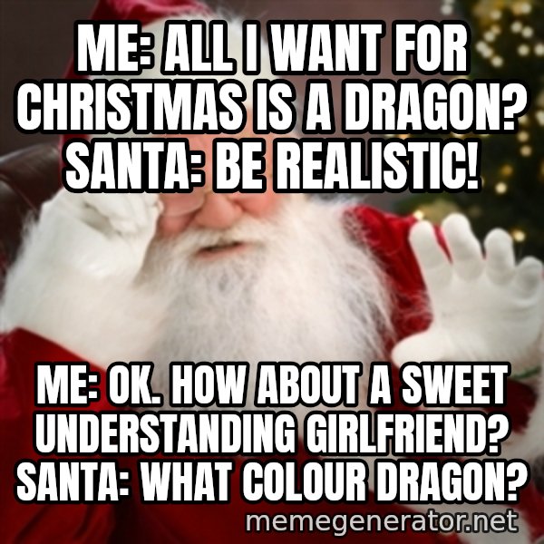 Santa claus meme: Me: All I want for Christmas is a Dragon?  Santa: Be REALISTIC! / Me: Ok. How about a Sweet Understanding Girlfriend? Santa: What colour DRAGON?