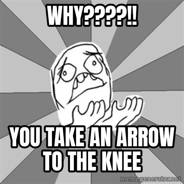 Whyyy??? meme: why????!! / you take an arrow to the knee