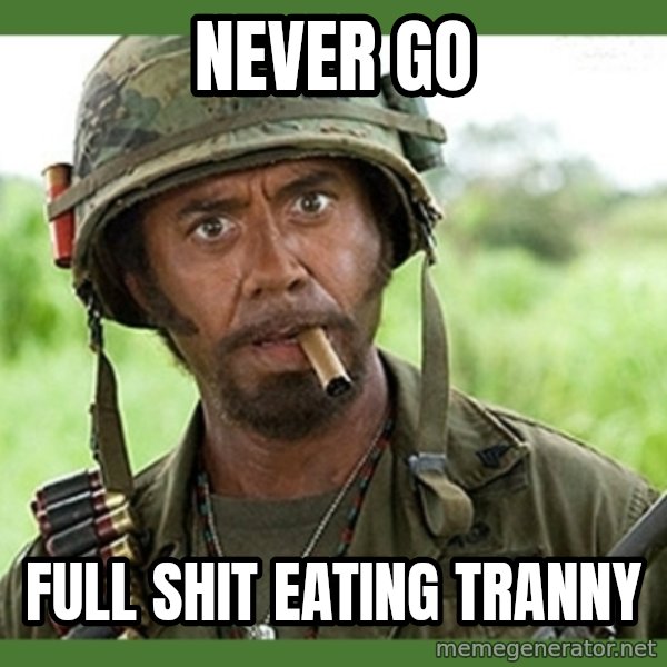 went full retard meme: Never Go / Full Shit Eating Tranny