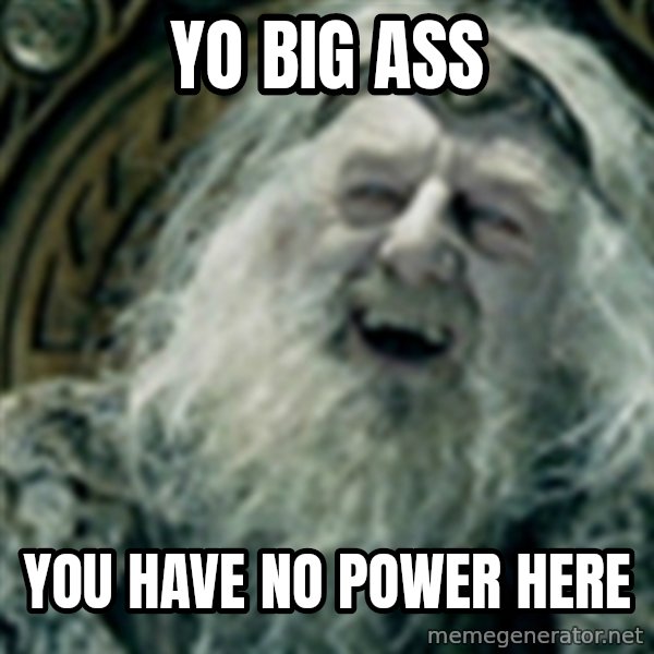 you have no power here meme: YO BIG ASS / YOU HAVE NO POWER HERE