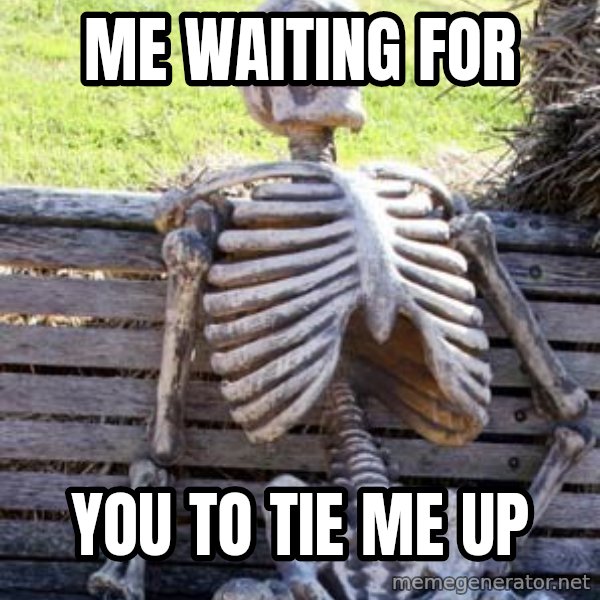 Waiting Skeleton meme: me waiting for / you to tie me up