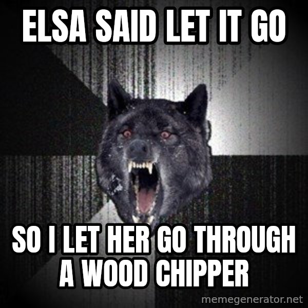 Insanity Wolf meme: elsa said let it go / so i let her go through a wood chipper