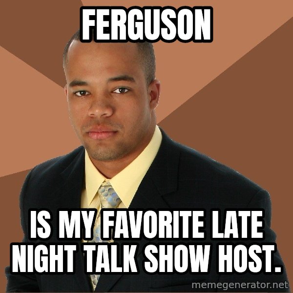Successful Black Man meme: ferguson / is my favorite late night talk show host.