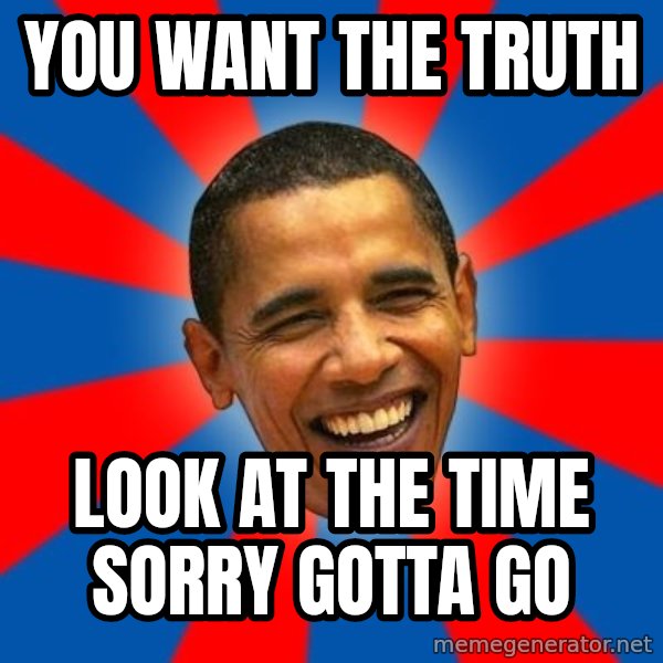 Obama meme: you want the truth / look at the time sorry gotta go