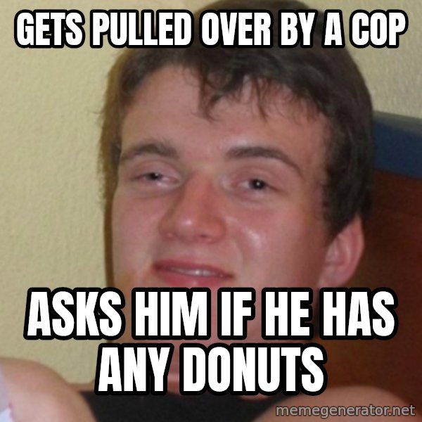 Stoner Stanley meme: gets pulled over by a cop / asks him if he has any donuts
