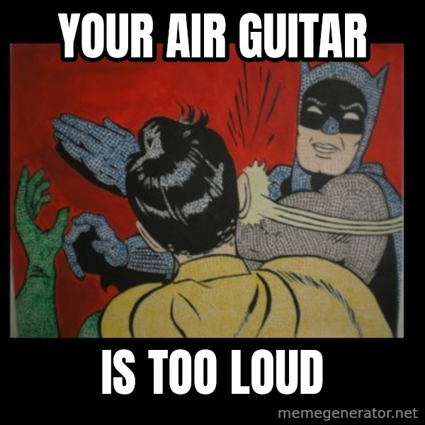 Batman Slappp meme: your air guitar / is too loud