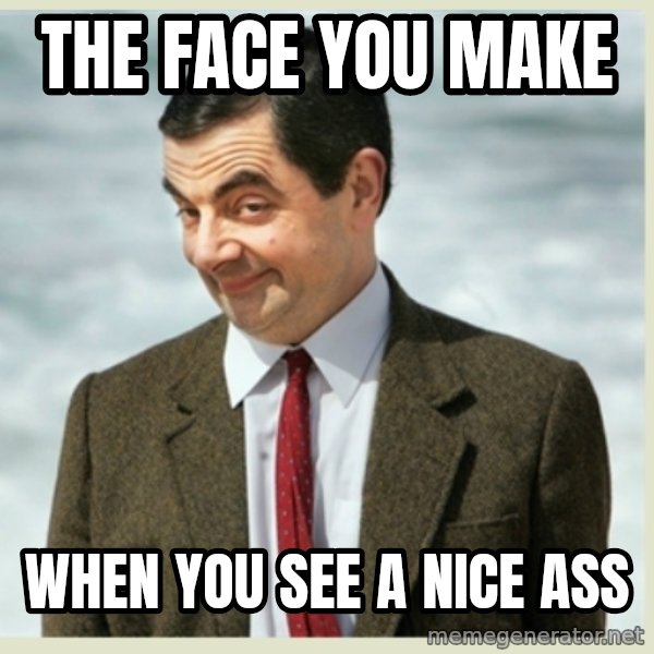 MR bean meme: The face you make / when you see a nice ass