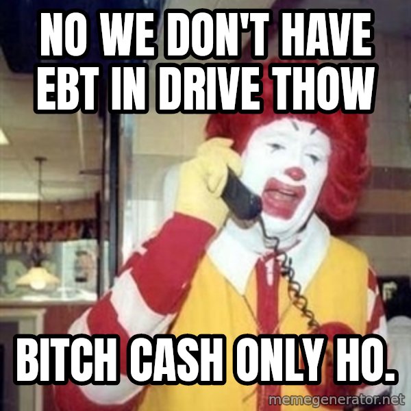 Ronald Mcdonald Call meme: no we don't have ebt in drive thow / bitch cash only ho.