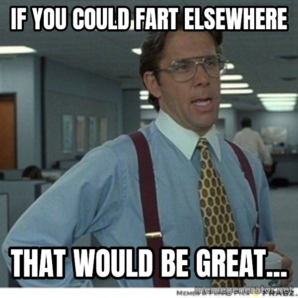 That would be great meme: if you could fart elsewhere / that would be great...