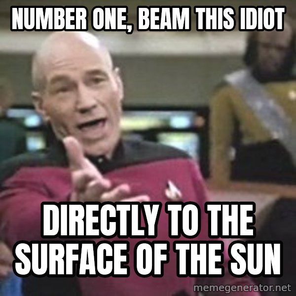 Captain Picard meme: number one, beam this idiot / directly to the surface of the sun