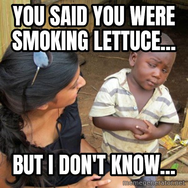 skeptical black kid meme: you said you were smoking lettuce... / BUT I DON'T KNOW...