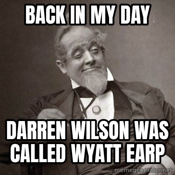 1889 [10] guy meme: back in my day / darren wilson was called wyatt earp