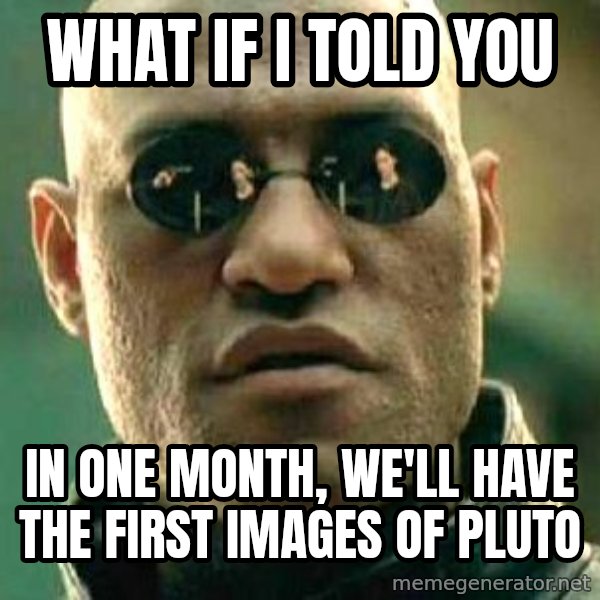 What if I told you / Matrix Morpheus meme: What if I told you / In one month, we'll have the first images of Pluto
