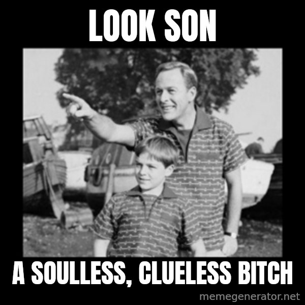look son a faggot meme: Look son / a soulless, clueless bitch