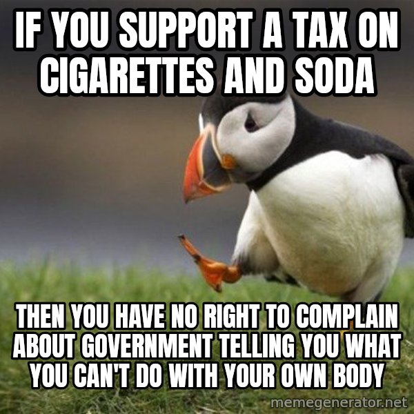 Unpopular Opinion Puffin meme: If you support a tax on cigarettes and soda / Then you have no right to complain about government telling you what you can't do with your own body