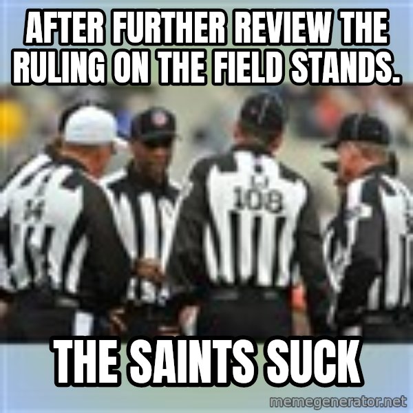 NFL Ref Meeting meme: After further review the ruling on the field stands. / The Saints Suck
