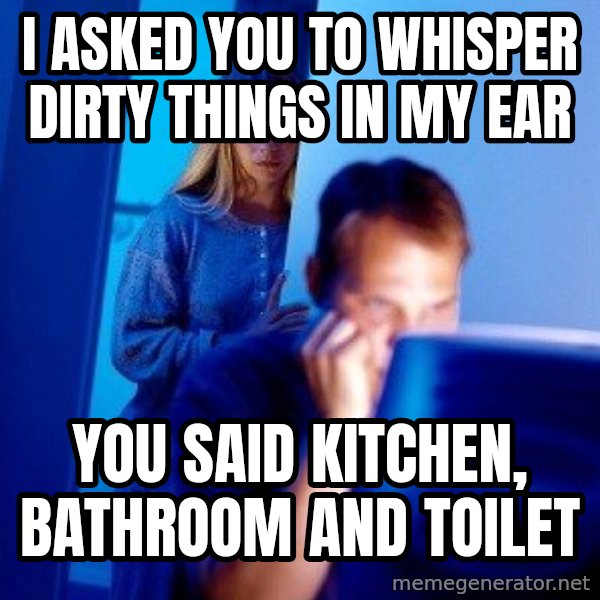 Internet Husband meme: I asked you to whisper dirty things in my ear / You said kitchen, bathroom and toilet