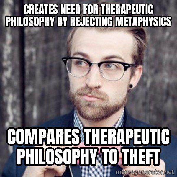 Scumbag Analytic Philosopher meme: Creates need for therapeutic philosophy by rejecting metaphysics / Compares therapeutic philosophy to theft