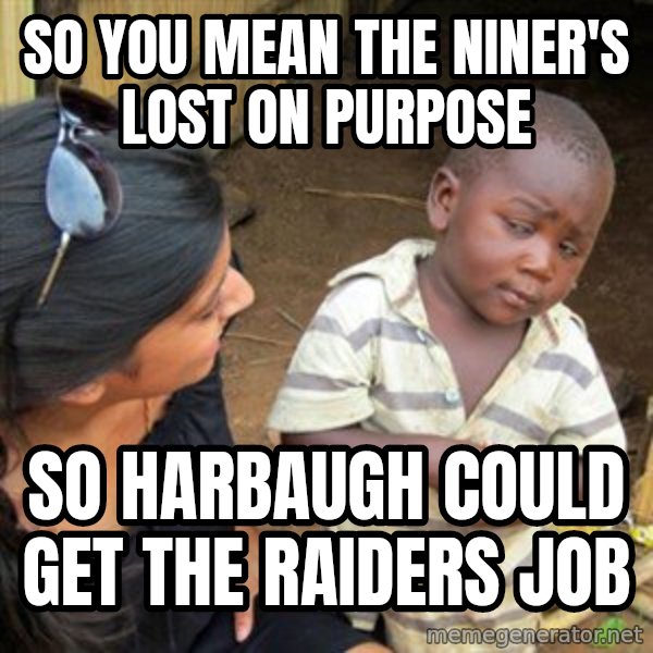 Skeptical 3rd World Kid meme: So you mean the Niner's lost on purpose / So Harbaugh could get the Raiders Job