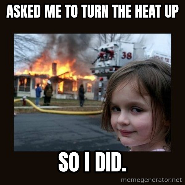 Disaster Girl meme: Asked me to turn the heat up / so i did.