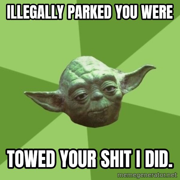 Advice Yoda Gives meme: illegally parked you were / towed your shit i did.