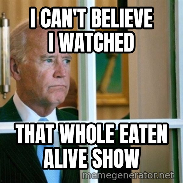 Sad Joe Biden meme: I can't believe I watched / That whole Eaten Alive show