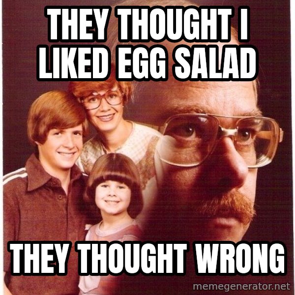 Vengeance Dad meme: THEY THOUGHT I LIKED EGG SALAD / THEY THOUGHT WRONG