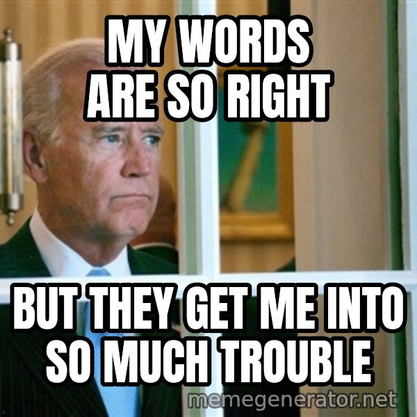 Sad Joe Biden meme: My words are so right / But they get me into so much trouble