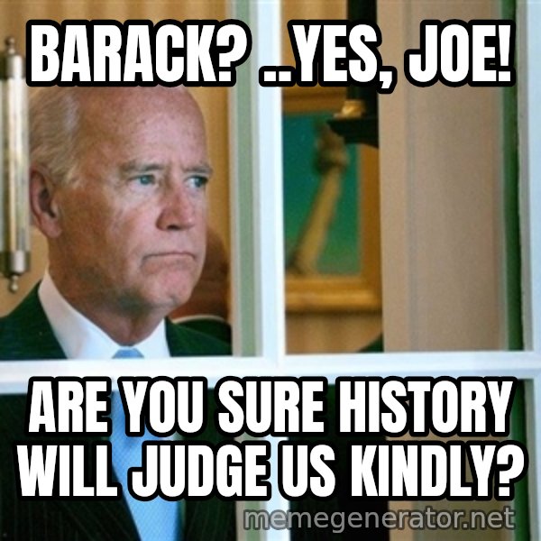 Sad Joe Biden meme: Barack? ..Yes, Joe! / Are you sure history will judge us kindly?