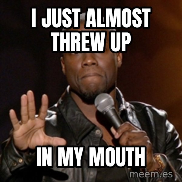Kevin Hart meme: I just almost threw up / In my mouth