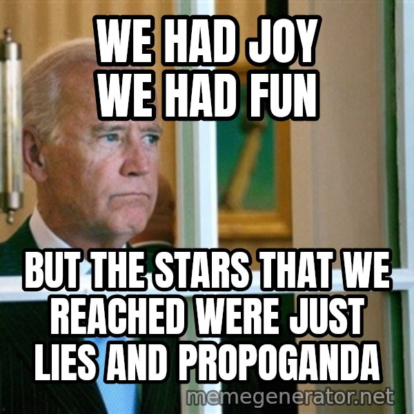 Sad Joe Biden meme: WE HAD JOY WE HAD FUN / but the stars that we reached were just lies and propoganda