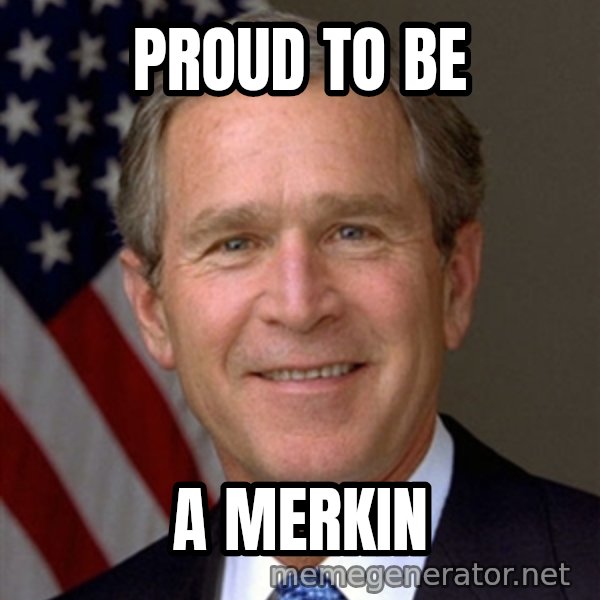 George Bush meme: proud to be / a merkin