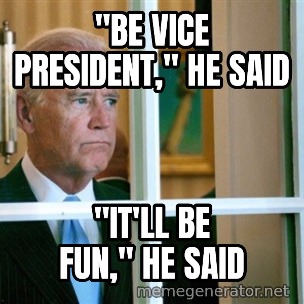 Sad Joe Biden meme: "Be Vice President," he said / "it'll be fun," he said