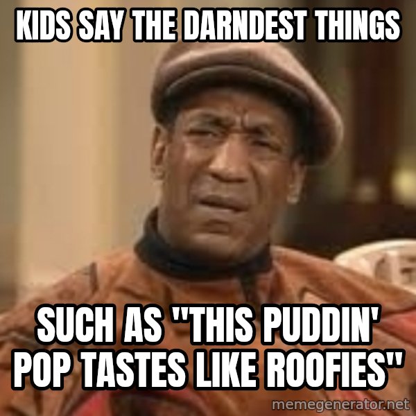 Confused Bill Cosby  meme: Kids Say The Darndest Things / Such as "This Puddin' Pop tastes like roofies"