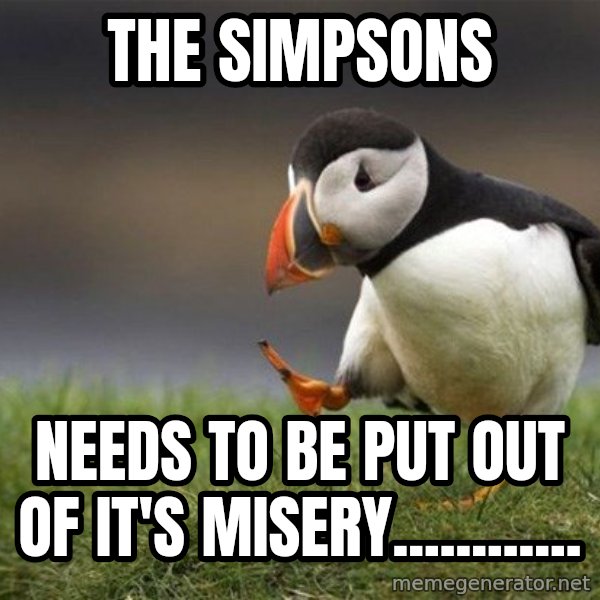 Unpopular Opinion Puffin meme: The simpsons / needs to be put out of it's misery............