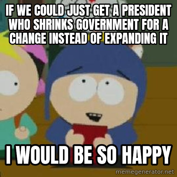 Craig would be so happy meme: If we could just get a president who shrinks government for a change instead of expanding it / I would be so happy